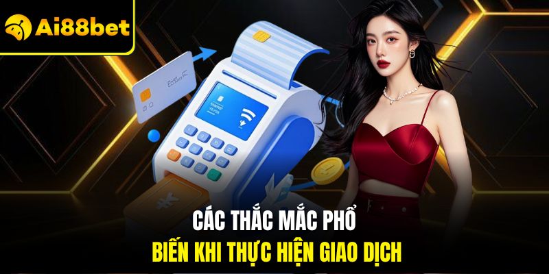 Nạp Tiền Ai88bet – Thao Tác Lên Vốn Tiện Lợi Chỉ Vài Phút 3 Các thắc mắc phổ biến khi thực hiện giao dịch