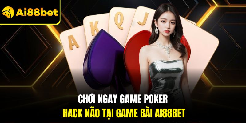 Game bài Ai88bet – Giải trí đỉnh cao, đổi thưởng siêu tốc 3 Chơi ngay game Poker hack não tại Game bài Ai88bet
